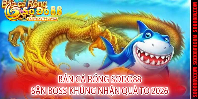 Bắn Cá Rồng Sodo88 - Săn Boss Khủng Nhận Quà To 2026